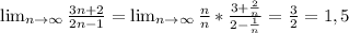 \lim_{n \to \infty} \frac{3n+2}{2n-1} = \lim_{n \to \infty} \frac{n}{n}* \frac{3+ \frac{2}{n} }{2- \frac{1}{n} } = \frac{3}{2}=1,5