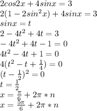 2cos2x+4sinx=3\\&#10;2(1-2sin^2x)+4sinx=3\\&#10;sinx=t\\&#10;2-4t^2+4t=3\\&#10;-4t^2+4t-1=0\\&#10;4t^2-4t+1=0\\&#10;4(t^2-t+\frac{1}{4})=0\\&#10;(t-\frac{1}{2})^2=0\\&#10;t=\frac{1}{2}\\&#10;x=\frac{\pi}{6}+2\pi*n\\&#10;x=\frac{5\pi}{6}+2\pi*n\\&#10;