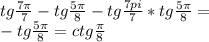 tg\frac{7\pi}{7}-tg\frac{5\pi}{8}-tg\frac {7pi}{7}*tg\frac{5\pi}{8}=\\&#10;-tg\frac{5\pi}{8}=ctg\frac{\pi}{8}