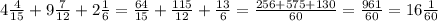 4 \frac{4}{15} +9 \frac{7}{12}+2 \frac{1}{6}= \frac{64}{15}+ \frac{115}{12}+ \frac{13}{6}= \frac{256+575+130}{60} = \frac{961}{60}=16 \frac{1}{60}