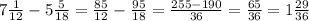 7 \frac{1}{12}-5 \frac{5}{18}= \frac{85}{12}- \frac{95}{18}= \frac{255-190}{36} = \frac{65}{36} = 1 \frac{29}{36}