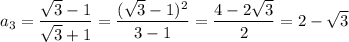 a_3= \dfrac{ \sqrt{3} -1}{\sqrt{3} +1}= \displaystyle\frac{(\sqrt{3} -1)^2}{3-1}= \frac{4-2\sqrt{3} }{2} =2-\sqrt{3}