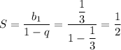 S= \dfrac{b_1}{1-q}= \dfrac{ \dfrac{1}{3} }{1- \dfrac{1}{3} } = \dfrac{1}{2}