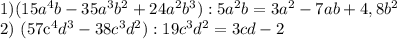 1) (15a^{4}b - 35a^{3}b^{2} + 24a^{2}b^{3}) : 5a^{2}b = 3a^{2} - 7ab + 4,8b^{2} &#10;&#10;2) (57c^{4}d^{3} - 38c^{3}d^{2}) : 19c^{3}d^{2} = 3cd - 2