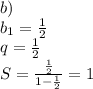 b)\\\&#10;b_{1}=\frac{1}{2}\\&#10;q=\frac{1}{2}\\&#10;S=\frac{\frac{1}{2}}{1-\frac{1}{2}}=1