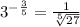 3^{- \frac{3}{5} } = \frac{1}{ \sqrt[5]{27} }