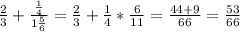 \frac{2}{3}+ \frac{ \frac{1}{4} }{1 \frac{5}{6} } = &#10;\frac{2}{3}+ \frac{1}{4}* \frac{6}{11}= \frac{44+9}{66} = \frac{53}{66}&#10;