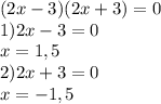 (2x-3)(2x+3)=0 \\ 1)2x-3=0 \\ x=1,5 \\ 2) 2x+3=0 \\ x=-1,5