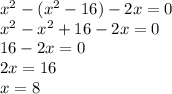 x^{2} -( x^{2} -16)-2x=0 \\ x^{2} - x^{2} +16-2x=0 \\ 16-2x=0 \\ 2x=16 \\ x=8