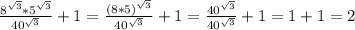 \frac{8^{\sqrt{3} }* 5^{\sqrt{3} }}{40^{\sqrt{3}}}+1=\frac{(8*5)^{\sqrt{3} }}{40^{\sqrt{3}}}+1=\frac{40^{\sqrt{3} }}{40^{\sqrt{3}}}+1=1+1=2