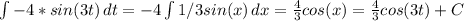 \int\limits {- 4*sin(3t} )\, dt = -4 \int\limits {1/3sin(x} )\, dx = \frac{4}{3} cos(x) = \frac{4}{3} cos(3t) +C