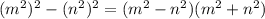 (m^{2})^2 - (n^{2})^2 = ( m^{2} - n^{2}) ( m^{2} + n^{2})