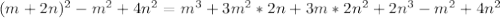 (m+2n)^{2}- m^{2}+ 4n^{2}= m^{3}+ 3m^{2}*2n+3m* 2n^{2}+ 2n^{3 }- m^{2}+ 4n^{2}