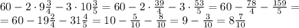 60- 2\cdot 9 \frac{3}{4} -3\cdot10 \frac{3}{5} =60- 2\cdot \frac{39}{4} -3\cdot \frac{53}{5} =&#10;60- \frac{78}{4} -\frac{159}{5} =&#10;\\\&#10;=60- 19 \frac{2}{4} -31\frac{4}{5} =10- \frac{5}{10} -\frac{8}{10} =9- \frac{3}{10} =8 \frac{7}{10}