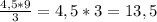 \frac{4,5*9}{3}=4,5*3=13,5