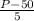 \frac{P-50}{5}