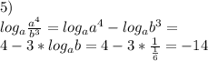 5)\\&#10;log_{a}\frac{a^4}{b^3}=log_{a}a^4-log_{a}b^3=\\&#10;4-3*log_{a}b=4-3*\frac{1}{\frac{1}{6}}=-14