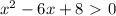 x^{2} -6x+8\ \textgreater \ 0