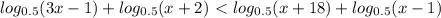 log_{0.5}(3x-1)+log_{0.5}(x+2)\ \textless \&#10;log_{0.5}(x+18)+log_{0.5}(x-1)