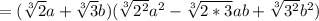 =( \sqrt[3]{2}a+ \sqrt[3]{3}b)( \sqrt[3]{2^2}a^2- \sqrt[3]{2*3}ab+ \sqrt[3]{3^2}b^2)