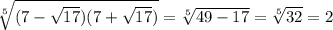 \sqrt[5]{(7-\sqrt{17})(7+\sqrt{17})}=\sqrt[5]{49-17}=\sqrt[5]{32}=2