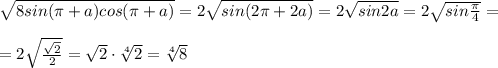 \sqrt{8sin(\pi +a)cos(\pi +a)}=2\sqrt{sin(2\pi +2a)}=2\sqrt{sin2a}=2\sqrt{sin\frac{\pi}{4}}=\\\\=2\sqrt{\frac{\sqrt2}{2}}=\sqrt2\cdot \sqrt[4]{2}=\sqrt[4]{8}