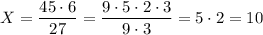 X = \dfrac{45\cdot 6}{27}=\dfrac{9\cdot 5\cdot 2 \cdot 3}{9\cdot 3}=5\cdot 2=10