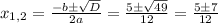 x_{1,2}= \frac{-b\pm\sqrt{D}}{2a} = \frac{5\pm\sqrt{49}}{12} = \frac{5\pm7}{12}