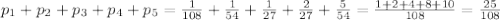 p_{1}+p_{2}+p_{3}+p_{4}+p_{5}=\frac{1}{108}+\frac{1}{54}+\frac{1}{27}+ \frac{2}{27}+ \frac{5}{54}=\frac{1+2+4+8+10}{108}=\frac{25}{108}