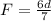 F = \frac{6d}{7}