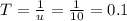 T = \frac{1}{u} = \frac{1}{10} = 0.1