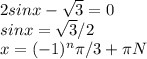 2sinx- \sqrt{3}=0&#10; \\ sinx= \sqrt{3}/2 \\ &#10;x=(-1)^n \pi /3+ \pi N