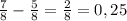 \frac{7}{8} - \frac{5}{8} = \frac{2}{8} = 0,25