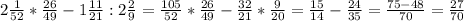 2 \frac{1}{52}* \frac{26}{49} -1 \frac{11}{21}:2 \frac{2}{9}= \frac{105}{52}* \frac{26}{49}- \frac{32}{21}* \frac{9}{20}= \frac{15}{14} - \frac{24}{35} = \frac{75-48}{70} = \frac{27}{70}