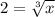 2=\sqrt[3]{x}