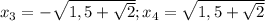 x_{3} =- \sqrt{1,5+ \sqrt{2} } ; x_{4} = \sqrt{1,5+ \sqrt{2} }