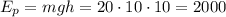 E_{p} = mgh = 20\cdot 10 \cdot 10 = 2000