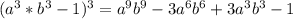 (a^3*b^3-1)^3=a^9b^9-3a^6b^6+3a^3b^3-1