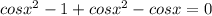 cos x^{2} -1+cos x^{2} -cosx=0