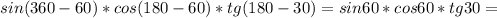 sin(360-60)*cos(180-60)*tg(180-30)=sin60*cos60*tg30=