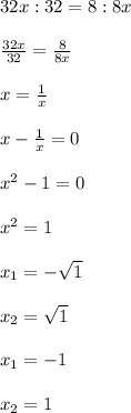 32x:32 = 8:8x \\ \\ \frac{32x}{32} = \frac{8}{8x} \\ \\ x= \frac{1}{x} \\ \\ x- \frac{1}{x} =0 \\ \\ x^2-1=0 \\ \\ x^2=1 \\ \\ x_1=- \sqrt{1} \\ \\ x_2= \sqrt{1} \\ \\ x_1 = -1 \\ \\ x_2 = 1