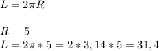 L=2\pi R\\\\R=5\\L=2\pi *5=2*3,14*5=31,4