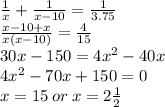 \begin{lgathered}\frac{1}{x} + \frac{1}{x - 10} = \frac{1}{3.75} \\ \frac{ x - 10 + x}{x (x - 10)} = \frac{4}{15} \\ 30x - 150 = 4 { x }^{2} - 40x \\ 4 {x}^{2} - 70x+ 150 = 0 \\ x = 15 \: or \: x = 2 \frac{1}{2}\end{lgathered}