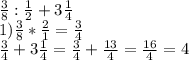 \frac{3}{8}: \frac{1}{2}+3 \frac{1}{4} \\1) \frac{3}{8}* \frac{2}{1}= \frac{3}{4} \\ \frac{3}{4}+ 3 \frac{1}{4} = \frac{3}{4} + \frac{13}{4}= \frac{16}{4}=4