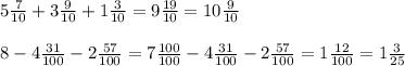 5\frac7{10}+3\frac9{10}+1\frac3{10}=9\frac{19}{10}=10\frac9{10}\\\\8-4\frac{31}{100}-2\frac{57}{100}=7\frac{100}{100}-4\frac{31}{100}-2\frac{57}{100}=1\frac{12}{100}=1\frac3{25}