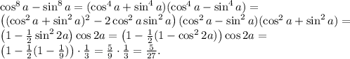 \cos^8a-\sin^8a=(\cos^4a+\sin^4a)(\cos^4a-\sin^4a)=\\\left((\cos^2a+\sin^2a)^2-2\cos^2a\sin^2a\right)(\cos^2a-\sin^2a)(\cos^2a+\sin^2a)=\\\left(1-\frac{1}{2}\sin^22a\right)\cos2a=\left(1-\frac{1}{2}(1-\cos^22a)\right)\cos2a=\\\left(1-\frac{1}{2}(1-\frac{1}{9})\right)\cdot\frac{1}{3}=\frac{5}{9}\cdot\frac{1}{3}=\frac{5}{27}.