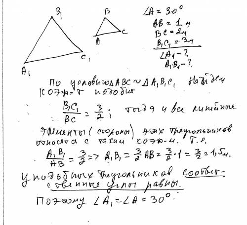 Уподобных треугольников авс и а1в1с1 а = 30о, ав = 1 м, вс = 2 м, в1с1 = 3 м. чему равны угол а1 и с