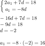 \displaystyle \left \{ {{2a_1+7d=18} \atop {a_1=-8d~~~~~}} \right. \\ \\-16d+7d=18\\ -9d=18\\ d=-2\\ \\ a_1=-8\cdot(-2)=16