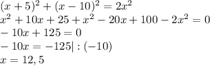 (x+5)^2+(x-10)^2=2x^2\\x^2+10x+25+x^2-20x+100-2x^2=0\\-10x+125=0\\-10x=-125|:(-10)\\x=12,5