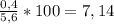 \frac{0,4}{5,6}*100=7,14